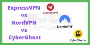 ExpressVPN vs NordVPN vs CyberGhost