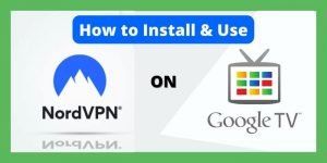 How to Install and Use NordVPN On Google TV