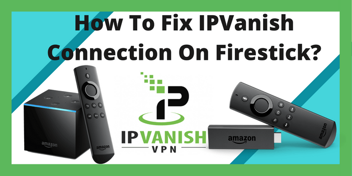 How To Fix IPVanish Connection On Firestick