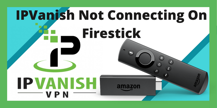 IPVanish Not Connecting On Firestick