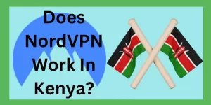 Does NordVPN Work In Kenya?