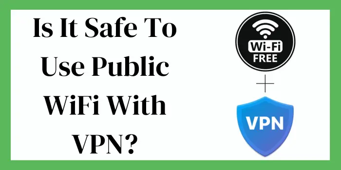 Is It Safe To Use Public WiFi With VPN?