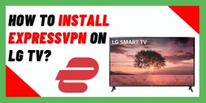 How To Install ExpressVPN On LG TV?