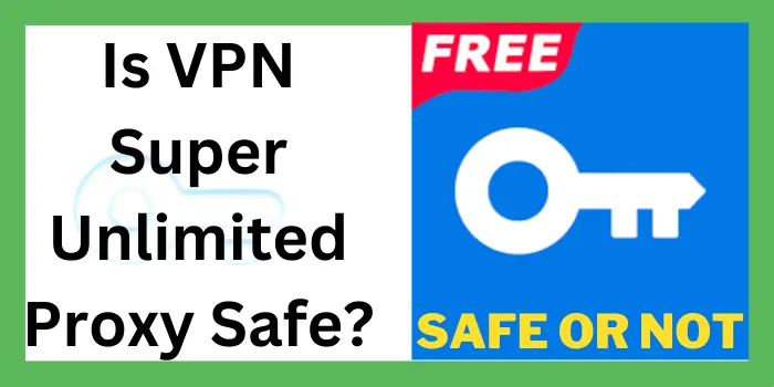 Is VPN Super Unlimited Proxy Safe?