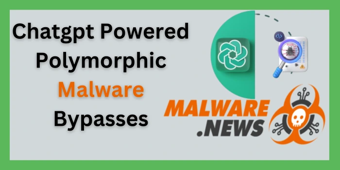 Chatgpt Powered Polymorphic Malware Bypasses