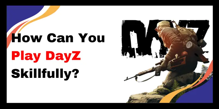 How Can You Play DayZ Skillfully