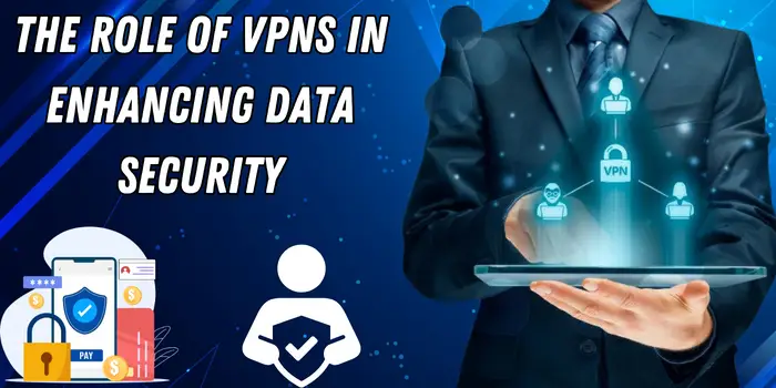 The Role of VPNs in Enhancing Data Security